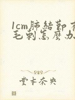 1cm肺结节有毛刺怎么办封面