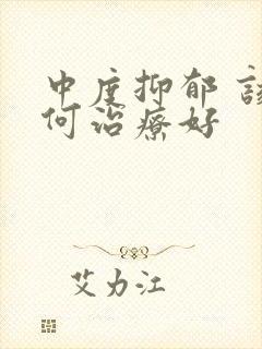 中度抑郁 该如何治疗好