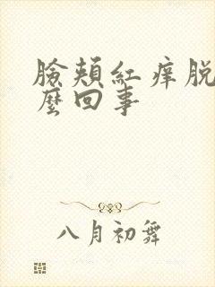 脸颊红痒脱皮怎么回事