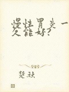 慢性胃炎一般多久能好?封面