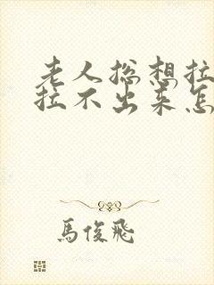 老人总想拉屎又拉不出来怎么回事