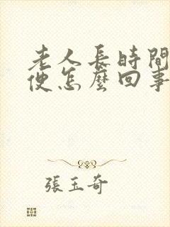 老人长时间不大便怎么回事