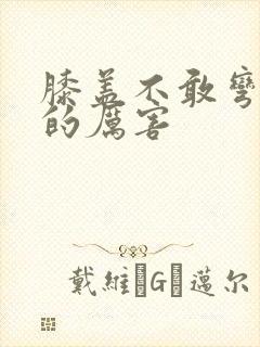 膝盖不敢弯曲疼的厉害