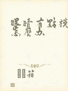 眼睛有点模糊了怎么办