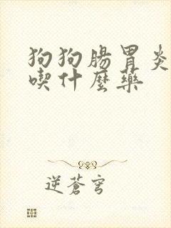 狗狗肠胃炎拉稀吃什么药