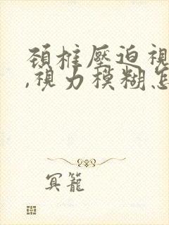 颈椎压迫视神经,视力模糊怎么办封面