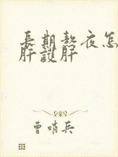 长期熬夜怎么养肝护肝