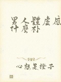 男人体虚应该吃什么补