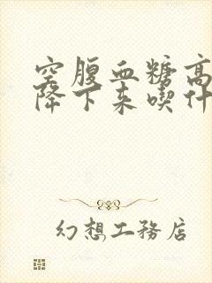 空腹血糖高怎么降下来吃什么药