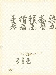 手指头感染肿胀疼痛怎么办封面