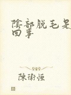 阴部脱毛是怎么回事