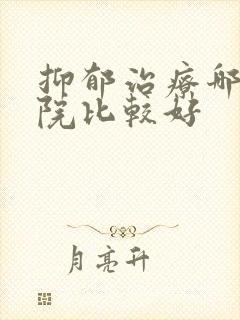 抑郁治疗哪家医院比较好