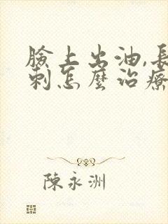 脸上出油,长粉刺怎么治疗