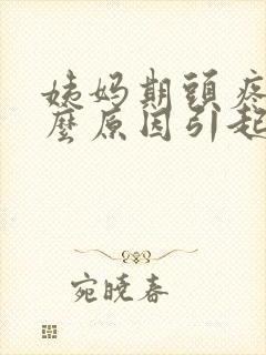 姨妈期头疼是什么原因引起的