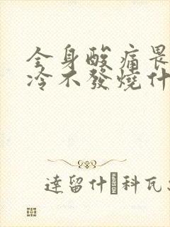 全身酸痛畏寒怕冷不发烧什么原因封面