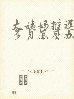 大姨妈推迟半个多月怎么办