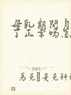 母乳期间月经来了正常吗怎么回事