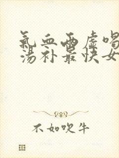 气血两虚喝什么汤补最快女人