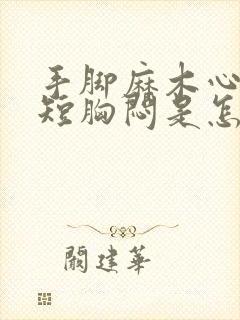 手脚麻木心慌气短胸闷是怎么回事