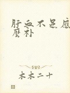 肝血不足应该怎么补