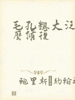 毛孔粗大泛红怎么修复