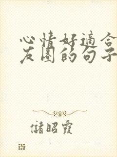 心情好适合发朋友圈的句子