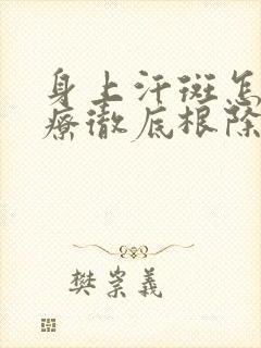 身上汗斑怎么治疗彻底根除