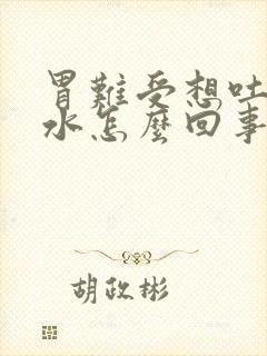 胃难受想吐吐酸水怎么回事