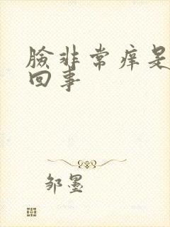 脸非常痒是怎么回事