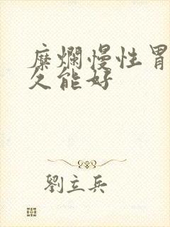 糜烂慢性胃炎多久能好