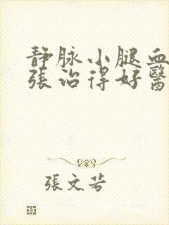 静脉小腿血管曲张治得好医院