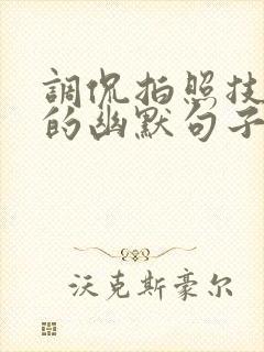 调侃拍照技术差的幽默句子