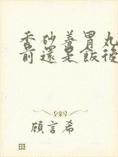 香砂养胃丸是饭前还是饭后吃好封面
