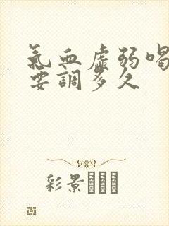 气血虚弱喝中药要调多久