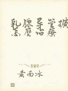 乳腺导管扩张症怎么治疗