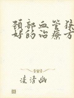 颈部血管狭窄最好的治疗方法是什么?