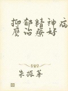抑郁精神病该怎么治疗好