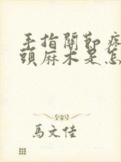 手指关节疼手指头麻木是怎么回事