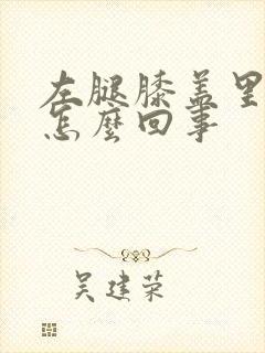 左腿膝盖里边疼怎么回事