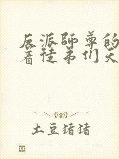 反派师尊的我带着徒弟们天下无敌