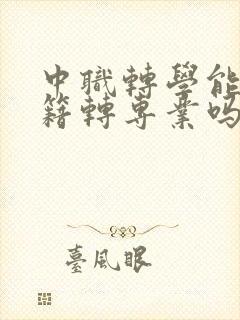 中职转学能转学籍转专业吗