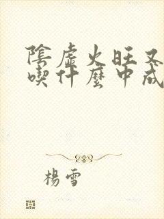 阴虚火旺又阳虚吃什么中成药好?