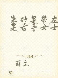朱砂是带左手还是右手女士