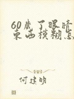 60岁了眼睛看东西模糊怎么回事