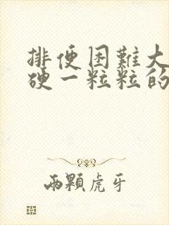 排便困难大便干硬一粒粒的