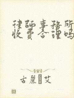 律师事务所咨询收费合理吗