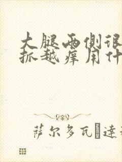 大腿两侧很痒越抓越痒用什么药
