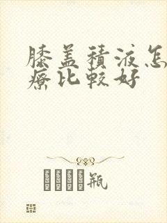 膝盖积液怎么治疗比较好
