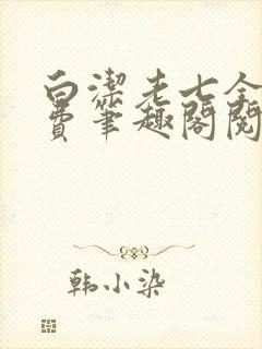 白洁老七全文免费笔趣阁阅读