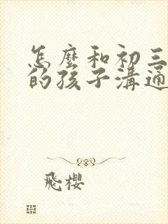 怎么和初三厌学的孩子沟通
